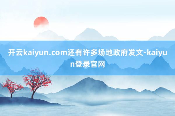 开云kaiyun.com还有许多场地政府发文-kaiyun登录官网