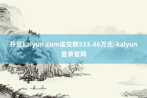 开云kaiyun.com成交额533.46万元-kaiyun登录官网