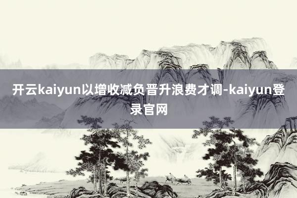 开云kaiyun以增收减负晋升浪费才调-kaiyun登录官网