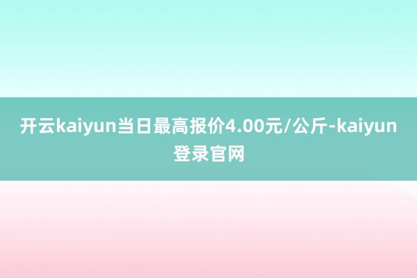开云kaiyun当日最高报价4.00元/公斤-kaiyun登录官网
