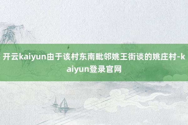 开云kaiyun由于该村东南毗邻姚王街谈的姚庄村-kaiyun登录官网
