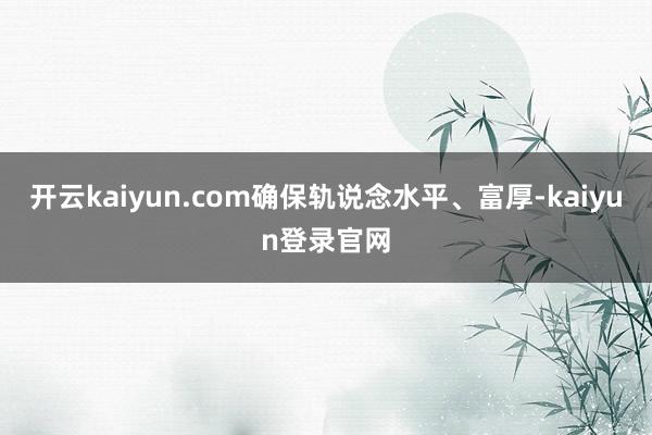 开云kaiyun.com确保轨说念水平、富厚-kaiyun登录官网