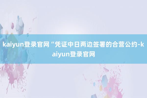 kaiyun登录官网“凭证中日两边签署的合营公约-kaiyun登录官网