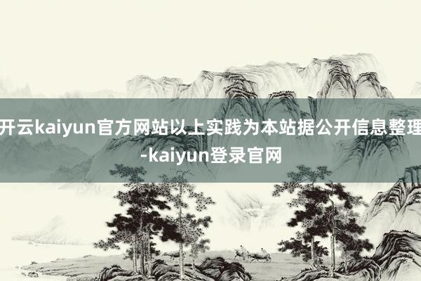 开云kaiyun官方网站以上实践为本站据公开信息整理-kaiyun登录官网