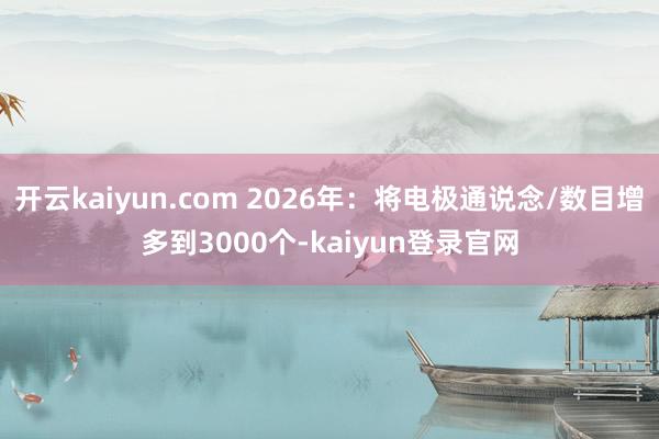 开云kaiyun.com 2026年：将电极通说念/数目增多到3000个-kaiyun登录官网
