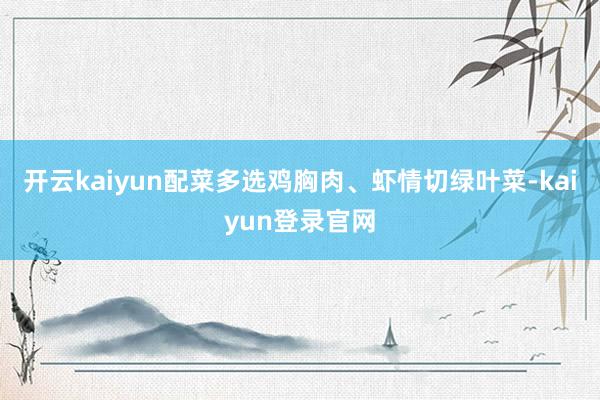 开云kaiyun配菜多选鸡胸肉、虾情切绿叶菜-kaiyun登录官网