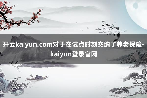 开云kaiyun.com对于在试点时刻交纳了养老保障-kaiyun登录官网