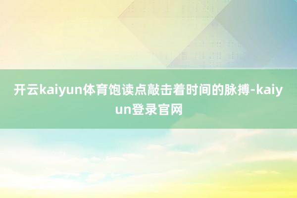 开云kaiyun体育饱读点敲击着时间的脉搏-kaiyun登录官网