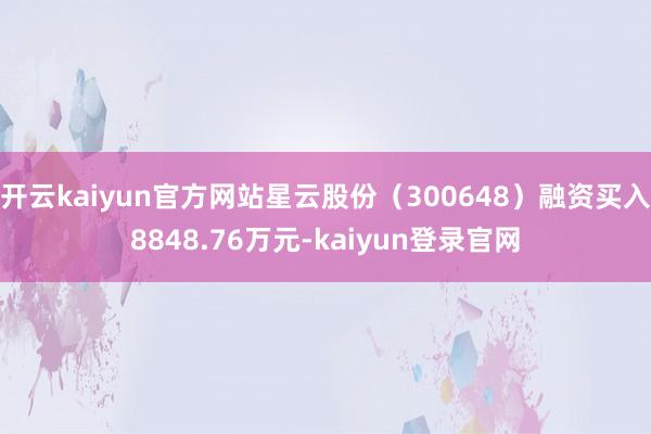 开云kaiyun官方网站星云股份（300648）融资买入8848.76万元-kaiyun登录官网
