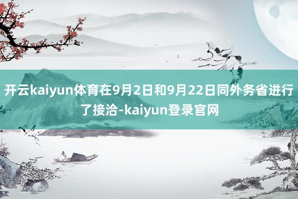 开云kaiyun体育在9月2日和9月22日同外务省进行了接洽-kaiyun登录官网