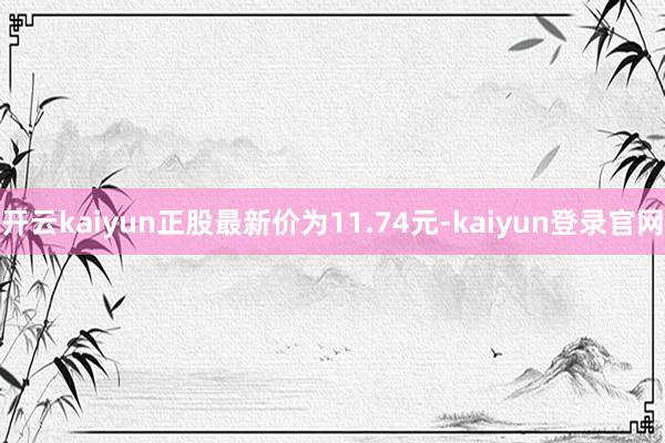 开云kaiyun正股最新价为11.74元-kaiyun登录官网