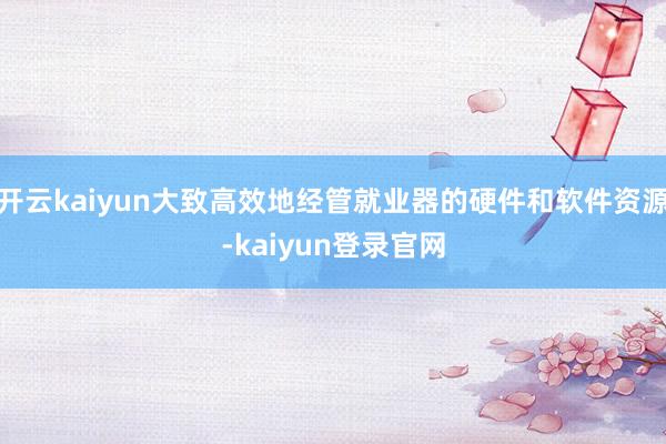 开云kaiyun大致高效地经管就业器的硬件和软件资源-kaiyun登录官网