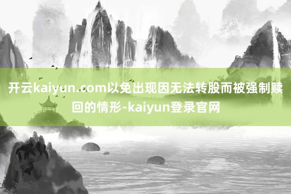 开云kaiyun.com以免出现因无法转股而被强制赎回的情形-kaiyun登录官网