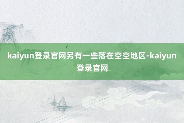 kaiyun登录官网另有一些落在空空地区-kaiyun登录官网