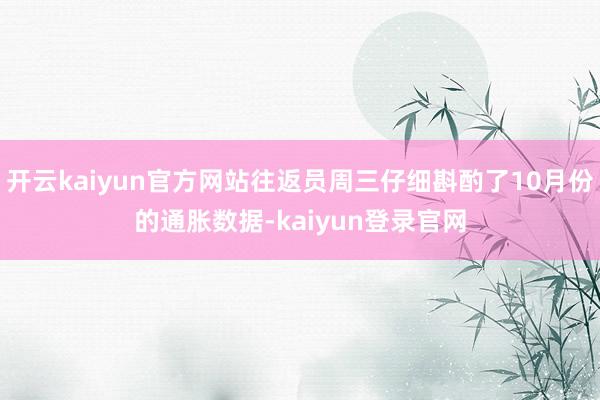开云kaiyun官方网站往返员周三仔细斟酌了10月份的通胀数据-kaiyun登录官网