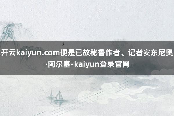 开云kaiyun.com便是已故秘鲁作者、记者安东尼奥·阿尔塞-kaiyun登录官网