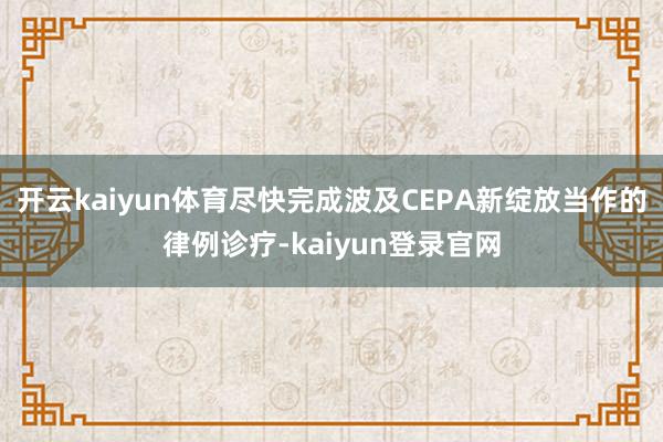 开云kaiyun体育尽快完成波及CEPA新绽放当作的律例诊疗-kaiyun登录官网