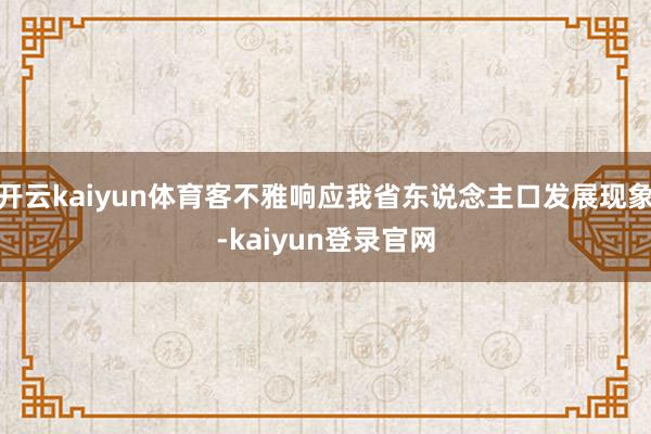 开云kaiyun体育客不雅响应我省东说念主口发展现象-kaiyun登录官网
