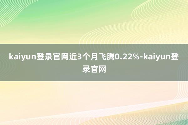kaiyun登录官网近3个月飞腾0.22%-kaiyun登录官网