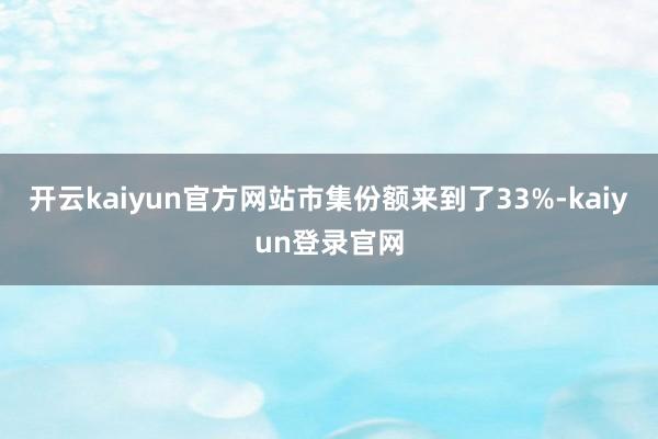 开云kaiyun官方网站市集份额来到了33%-kaiyun登录官网