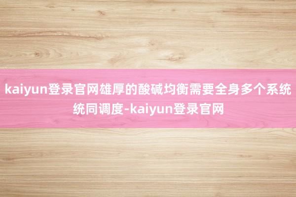 kaiyun登录官网雄厚的酸碱均衡需要全身多个系统统同调度-kaiyun登录官网