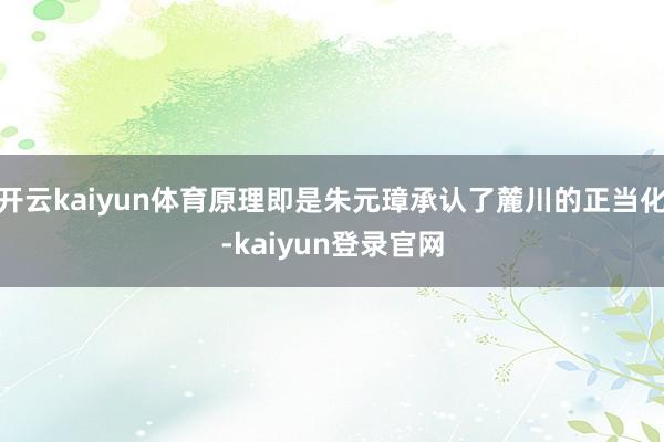 开云kaiyun体育原理即是朱元璋承认了麓川的正当化-kaiyun登录官网
