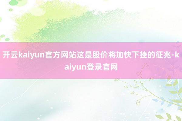 开云kaiyun官方网站这是股价将加快下挫的征兆-kaiyun登录官网