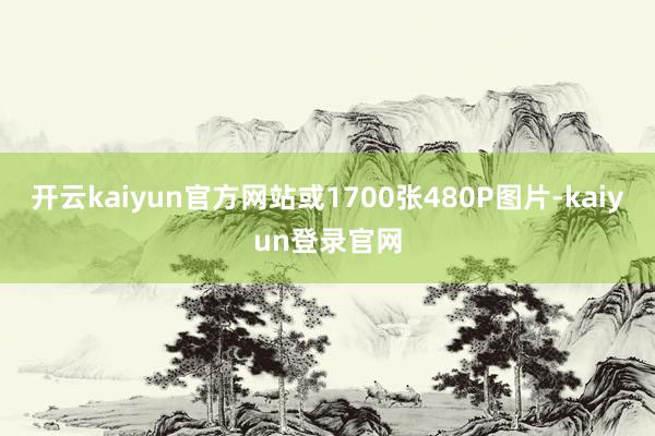 开云kaiyun官方网站或1700张480P图片-kaiyun登录官网