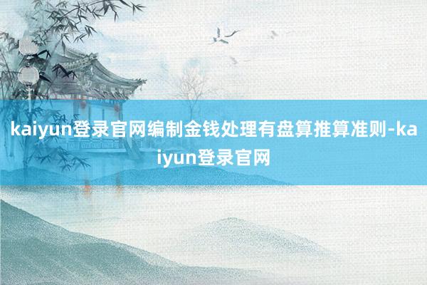 kaiyun登录官网编制金钱处理有盘算推算准则-kaiyun登录官网