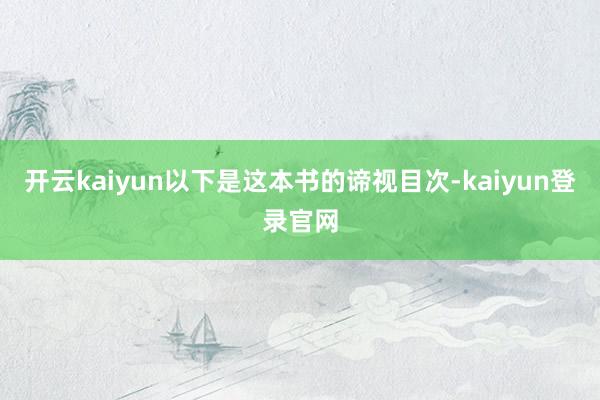 开云kaiyun以下是这本书的谛视目次-kaiyun登录官网