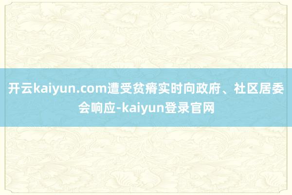 开云kaiyun.com遭受贫瘠实时向政府、社区居委会响应-kaiyun登录官网