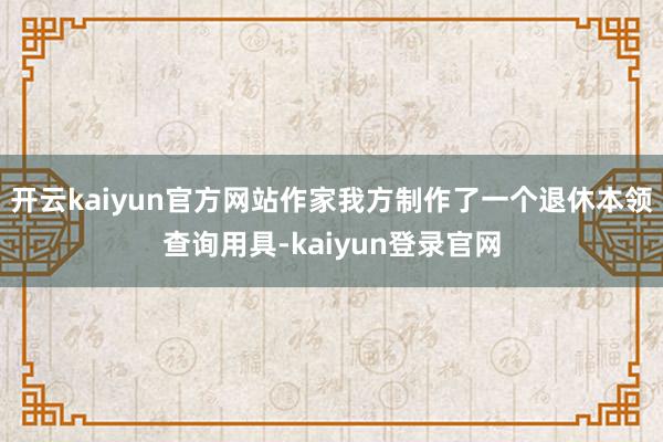 开云kaiyun官方网站作家我方制作了一个退休本领查询用具-kaiyun登录官网
