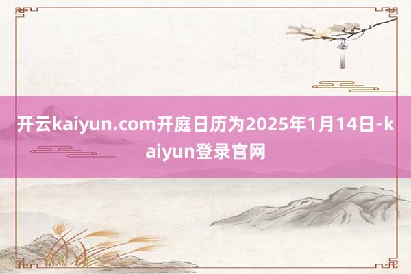 开云kaiyun.com开庭日历为2025年1月14日-kaiyun登录官网