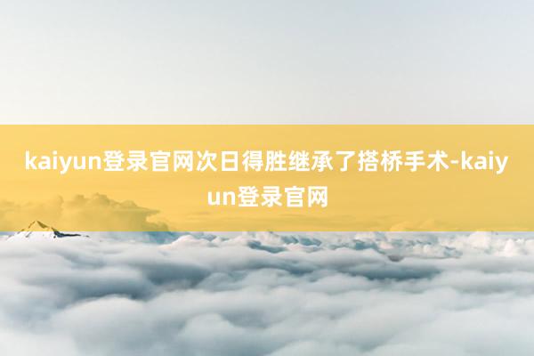 kaiyun登录官网次日得胜继承了搭桥手术-kaiyun登录官网
