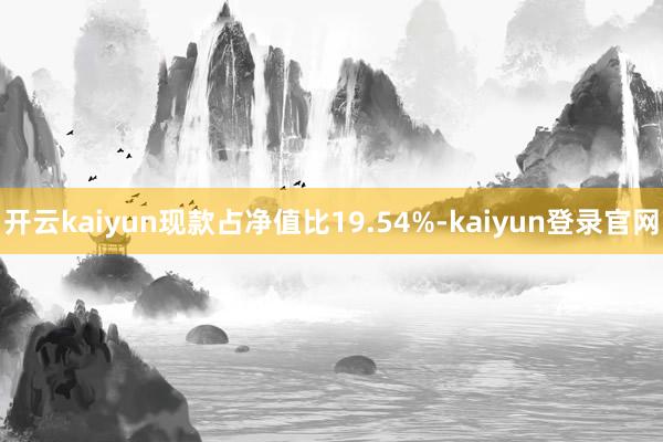 开云kaiyun现款占净值比19.54%-kaiyun登录官网