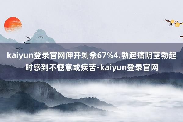 kaiyun登录官网伸开剩余67%4.勃起痛阴茎勃起时感到不惬意或疾苦-kaiyun登录官网