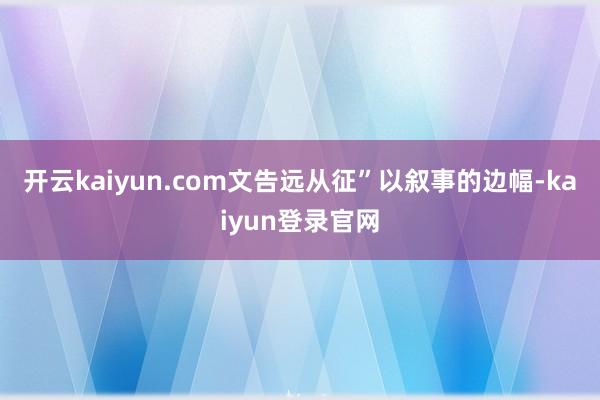 开云kaiyun.com文告远从征”以叙事的边幅-kaiyun登录官网