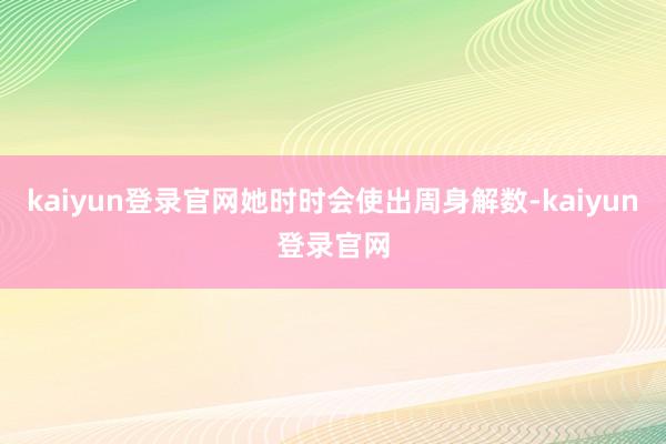 kaiyun登录官网她时时会使出周身解数-kaiyun登录官网