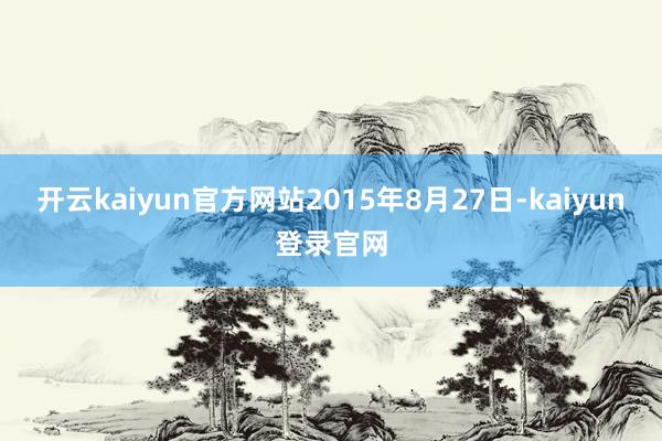 开云kaiyun官方网站2015年8月27日-kaiyun登录官网