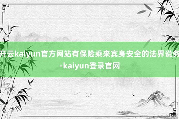 开云kaiyun官方网站有保险乘来宾身安全的法界说务-kaiyun登录官网
