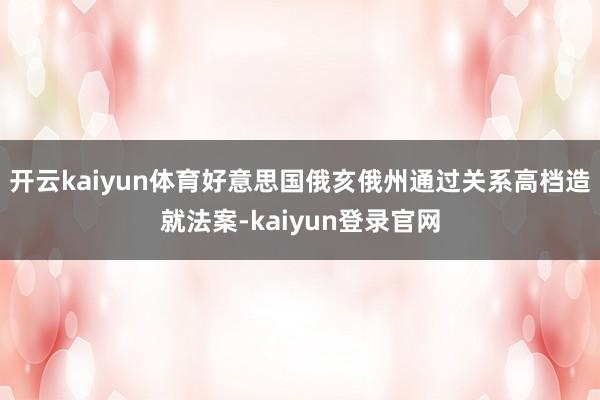 开云kaiyun体育好意思国俄亥俄州通过关系高档造就法案-kaiyun登录官网