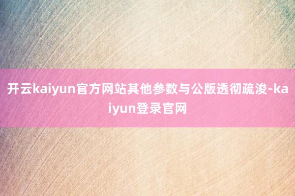 开云kaiyun官方网站其他参数与公版透彻疏浚-kaiyun登录官网