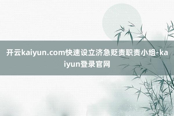 开云kaiyun.com快速设立济急贬责职责小组-kaiyun登录官网