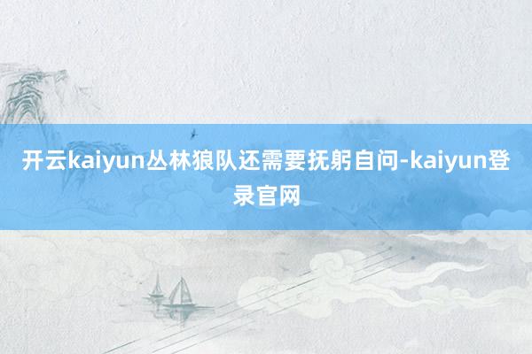 开云kaiyun丛林狼队还需要抚躬自问-kaiyun登录官网