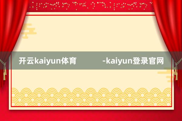 开云kaiyun体育            -kaiyun登录官网