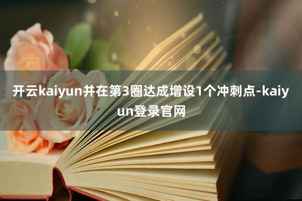 开云kaiyun并在第3圈达成增设1个冲刺点-kaiyun登录官网