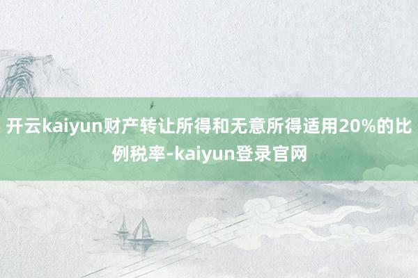 开云kaiyun财产转让所得和无意所得适用20%的比例税率-kaiyun登录官网