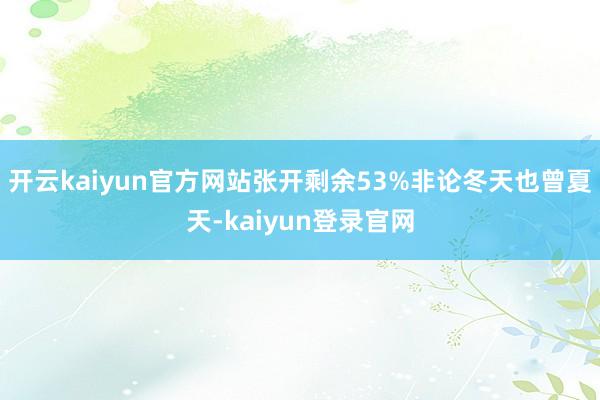 开云kaiyun官方网站张开剩余53%非论冬天也曾夏天-kaiyun登录官网