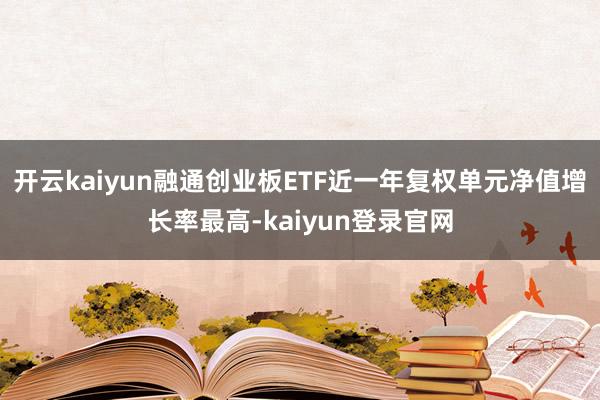 开云kaiyun融通创业板ETF近一年复权单元净值增长率最高-kaiyun登录官网