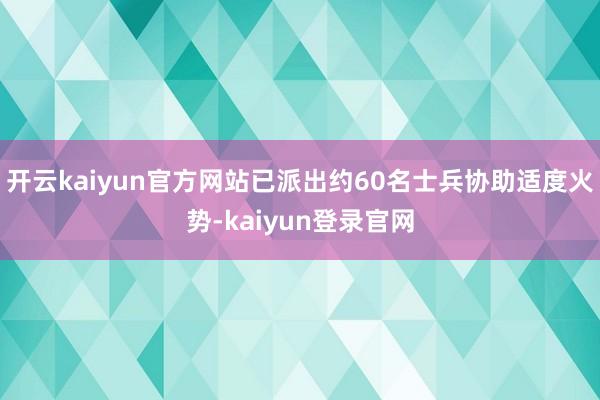 开云kaiyun官方网站已派出约60名士兵协助适度火势-kaiyun登录官网